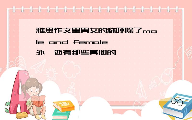 雅思作文里男女的称呼除了male and female 外,还有那些其他的