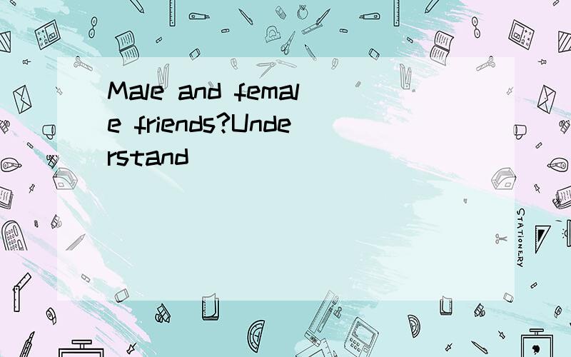 Male and female friends?Understand