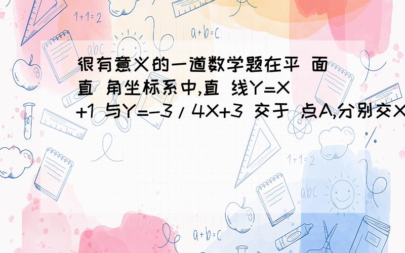 很有意义的一道数学题在平 面直 角坐标系中,直 线Y=X+1 与Y=-3/4X+3 交于 点A,分别交X轴于 点B和点C,点D是直 线AC上 的一个动点.（1）点M是抛物线上一动点,当三角形CBM为等腰三角形时,求点M的坐