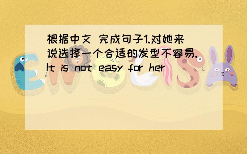 根据中文 完成句子1.对她来说选择一个合适的发型不容易.It is not easy for her ___________.2.他很强壮,能移动这个大箱子.He is ___________ this big box.3.对我们来说好的饮食是非常必要的.____________ to have