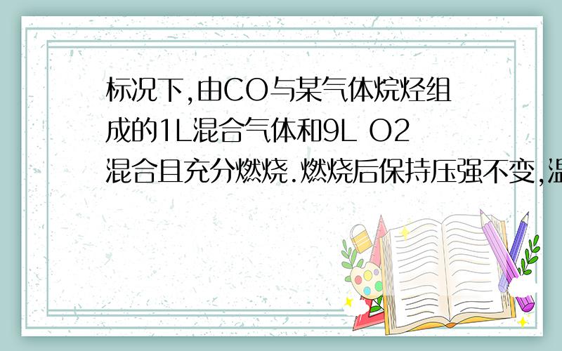 标况下,由CO与某气体烷烃组成的1L混合气体和9L O2混合且充分燃烧.燃烧后保持压强不变,温度为409.5K,此时反应后气体体积为15L.则该气态烃一定不是A.CH4B.C2H6C.C3H8D.C4H10