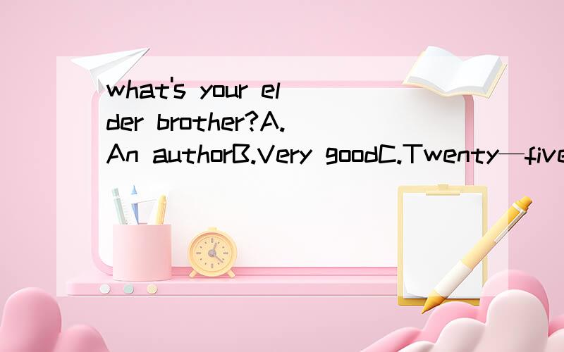 what's your elder brother?A.An authorB.Very goodC.Twenty—five years oldD.Well