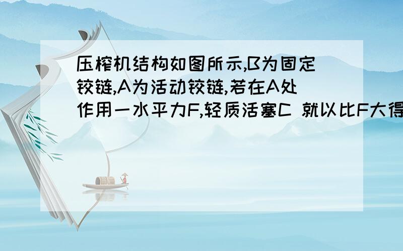 压榨机结构如图所示,B为固定铰链,A为活动铰链,若在A处作用一水平力F,轻质活塞C 就以比F大得多的力压D,若BC间距为2L,AC水平距离为h,C与左壁接触处光滑,则D受到的压力为?（要具体的过程步骤!