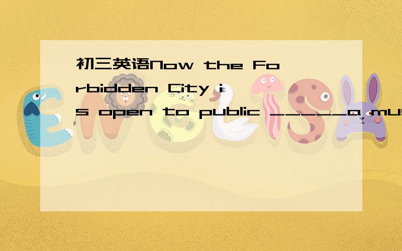 初三英语Now the Forbidden City is open to public _____a museum.A.as B.with C.for D.like选A为什么?Now the Forbidden City is open to public _____a museum.A.as B.with C.for D.like选A为什么?watch the raising of the sun 中的raising为什么