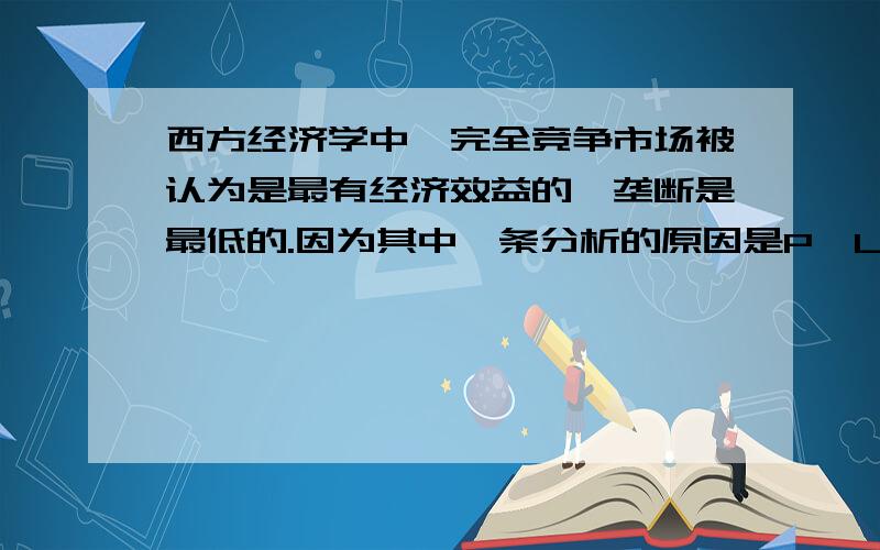 西方经济学中,完全竞争市场被认为是最有经济效益的,垄断是最低的.因为其中一条分析的原因是P>LMC,它表示资源在非竞争行业中是不足的,应增加商品的供给.但是像这些通讯、供电行业等自