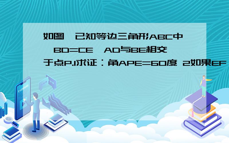 如图,已知等边三角形ABC中,BD=CE,AD与BE相交于点P.1求证：角APE=60度 2如果EF⊥AD,试判断PF与PE的大小关系,并给出证明\急