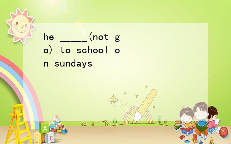 he _____(not go) to school on sundays