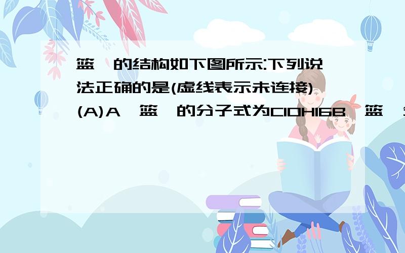 篮烷的结构如下图所示:下列说法正确的是(虚线表示未连接)(A)A,篮烷的分子式为C10H16B,篮烷分子存在不饱和键C,篮烷分子中存在3个五元环D,篮烷属于芳香烃最好解析一下