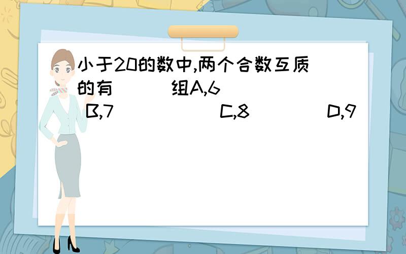 小于20的数中,两个合数互质的有（  ）组A,6     B,7           C,8        D,9