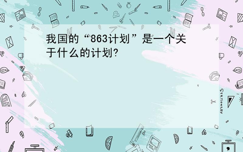 我国的“863计划”是一个关于什么的计划?