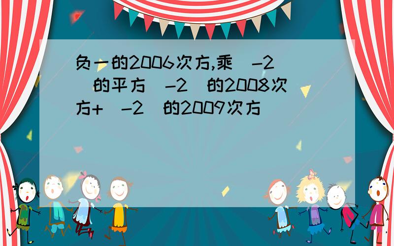 负一的2006次方,乘（-2）的平方（-2）的2008次方+（-2）的2009次方