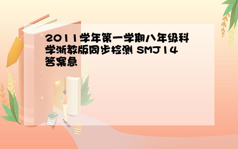 2011学年第一学期八年级科学浙教版同步检测 SMJ14答案急