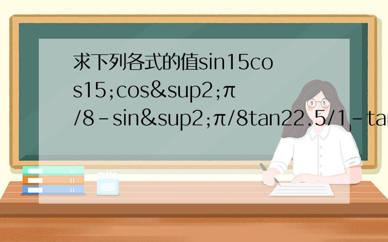 求下列各式的值sin15cos15;cos²π/8-sin²π/8tan22.5/1-tan²22.5；2cos²22.5-1