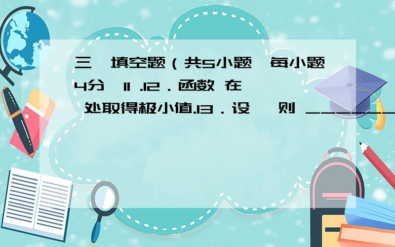 三、填空题（共5小题,每小题4分,11 .12．函数 在 处取得极小值.13．设 ,则 ________.14．曲线 在（1,1）点处的切线方程是__________________.15．设函数 ,则 ．四、计算题（共4小题,共40分）16.求极限 .1