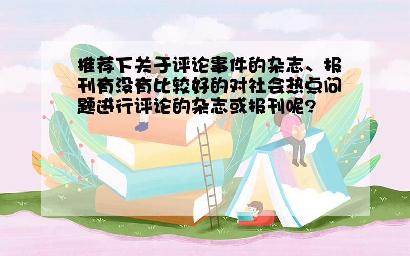 推荐下关于评论事件的杂志、报刊有没有比较好的对社会热点问题进行评论的杂志或报刊呢?