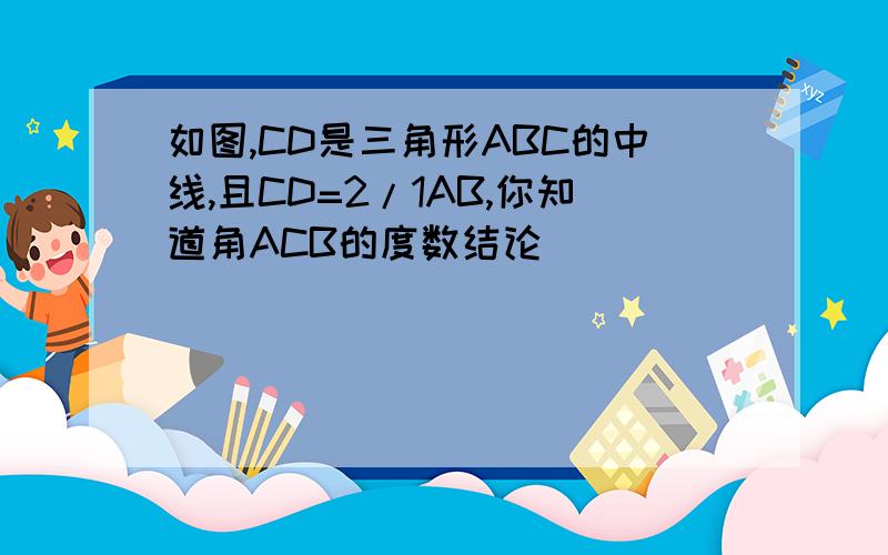 如图,CD是三角形ABC的中线,且CD=2/1AB,你知道角ACB的度数结论