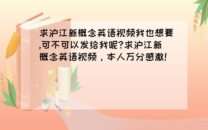 求沪江新概念英语视频我也想要,可不可以发给我呢?求沪江新概念英语视频，本人万分感激！