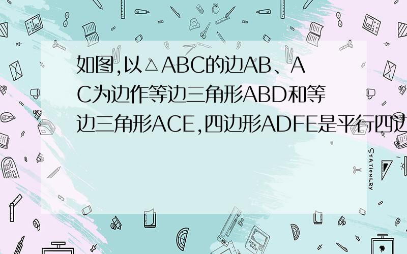 如图,以△ABC的边AB、AC为边作等边三角形ABD和等边三角形ACE,四边形ADFE是平行四边形.当∠BAC满足什么条件时,四边形ADFE是矩形?