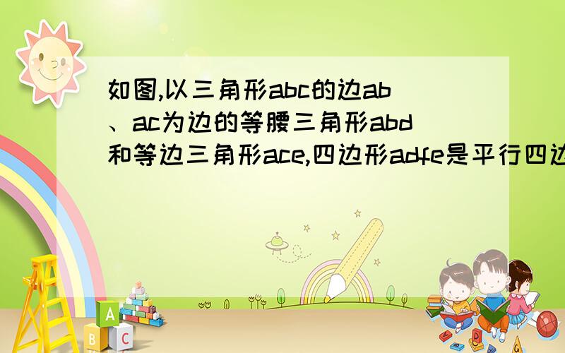 如图,以三角形abc的边ab、ac为边的等腰三角形abd和等边三角形ace,四边形adfe是平行四边形.1.当角bac满足什么条件时,四边形adfc是矩形?2.当角bac满足什么条件时,平行四边形adfc不存在?3.当三角形ab