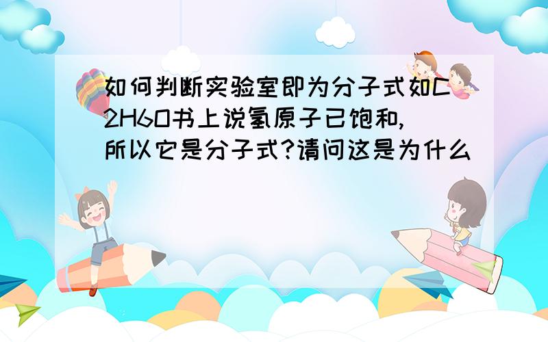 如何判断实验室即为分子式如C2H6O书上说氢原子已饱和,所以它是分子式?请问这是为什么