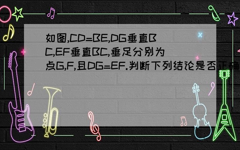 如图,CD=BE,DG垂直BC,EF垂直BC,垂足分别为点G,F,且DG=EF.判断下列结论是否正确并给出证明（1）BG=CF（2）BD=CE