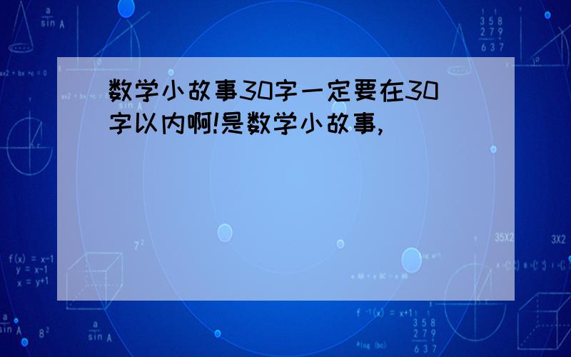 数学小故事30字一定要在30字以内啊!是数学小故事,