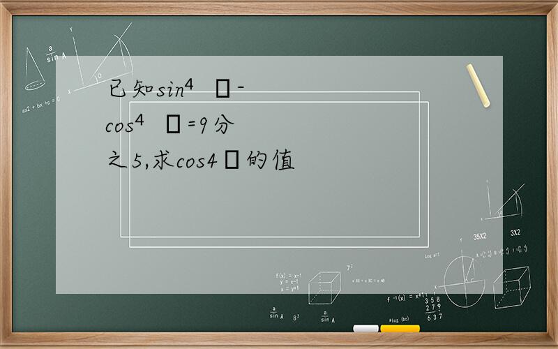 已知sin⁴θ-cos⁴θ=9分之5,求cos4θ的值