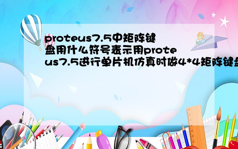 proteus7.5中矩阵键盘用什么符号表示用proteus7.5进行单片机仿真时做4*4矩阵键盘实验,但不知道矩阵用什么符号表示,