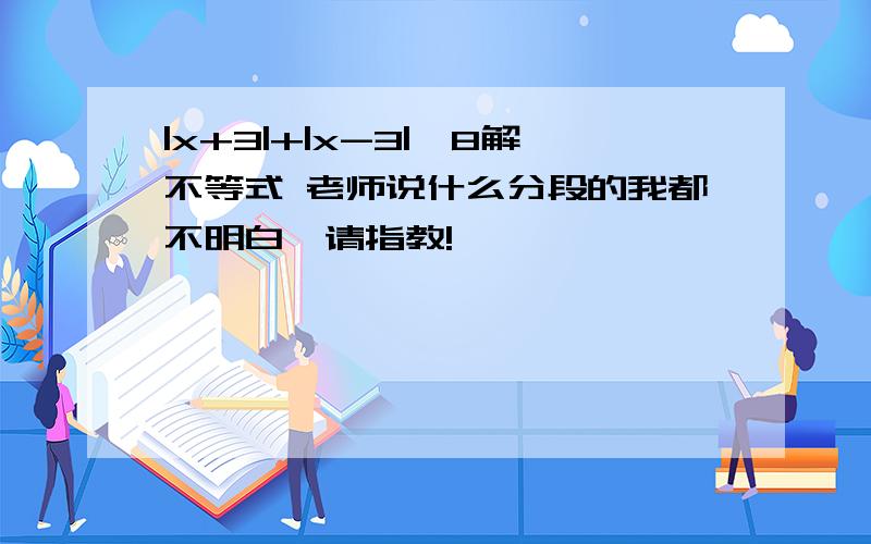 |x+3|+|x-3|>8解不等式 老师说什么分段的我都不明白,请指教!