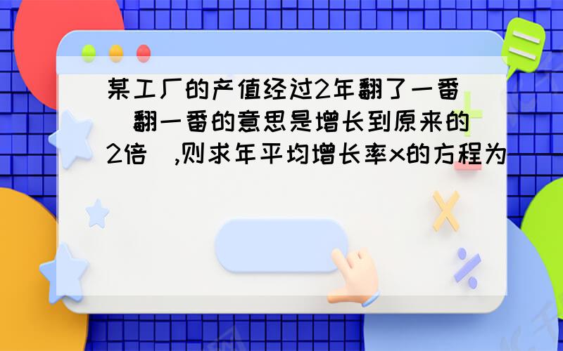 某工厂的产值经过2年翻了一番（翻一番的意思是增长到原来的2倍）,则求年平均增长率x的方程为————