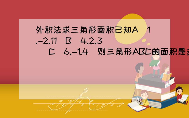 外积法求三角形面积已知A（1.-2.11）B(4.2.3) C(6.-1.4)则三角形ABC的面积是多少?求用外积法做.