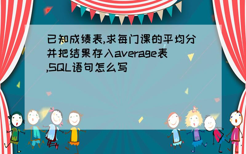 已知成绩表,求每门课的平均分并把结果存入average表,SQL语句怎么写