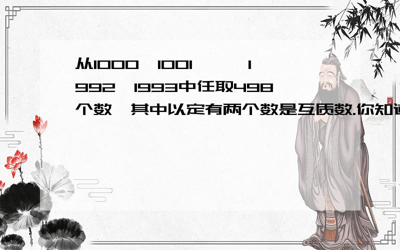 从1000,1001,……1992,1993中任取498个数,其中以定有两个数是互质数.你知道为什么吗?这是为什么呢?