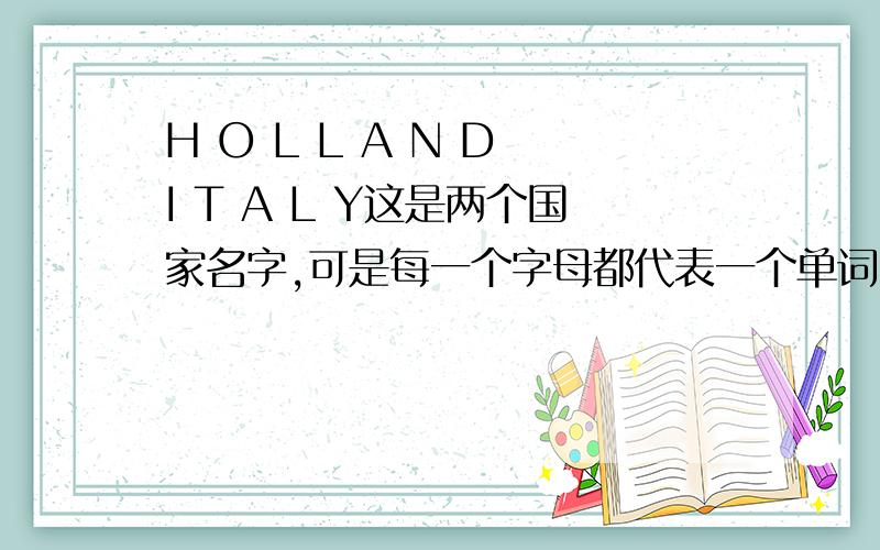 H O L L A N D I T A L Y这是两个国家名字,可是每一个字母都代表一个单词,每个国家的名字就是一句话.