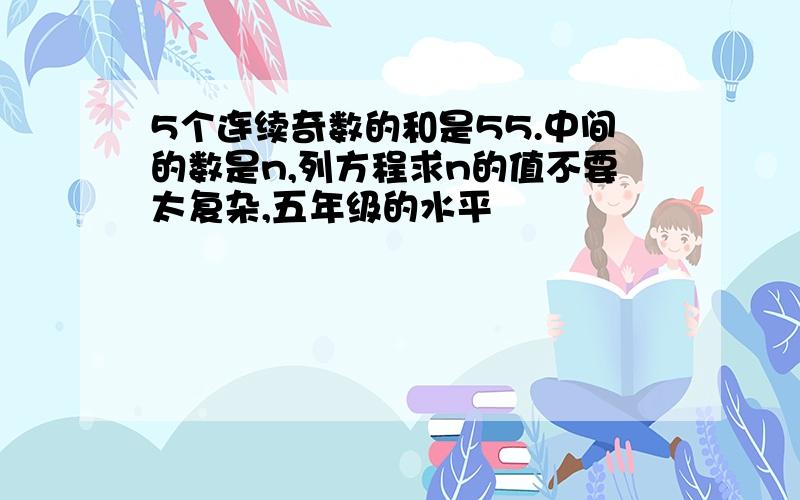 5个连续奇数的和是55.中间的数是n,列方程求n的值不要太复杂,五年级的水平