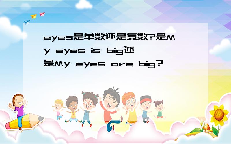 eyes是单数还是复数?是My eyes is big还是My eyes are big?