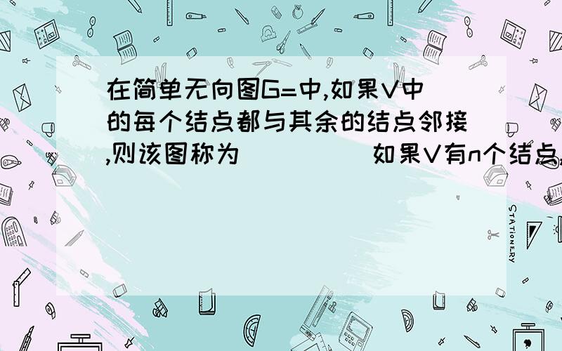 在简单无向图G=中,如果V中的每个结点都与其余的结点邻接,则该图称为_____如果V有n个结点,那么他还是____度正则图