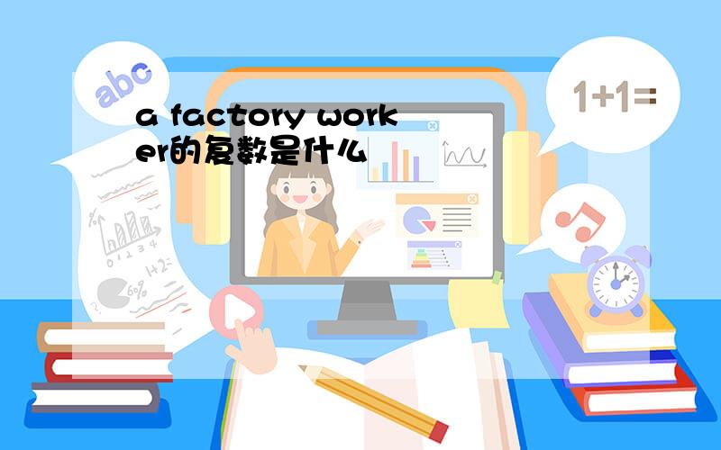 a factory worker的复数是什么