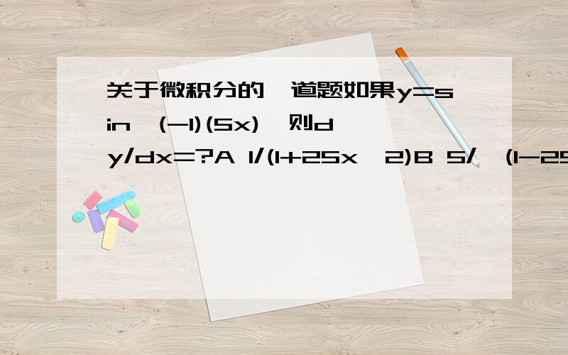 关于微积分的一道题如果y=sin^(-1)(5x),则dy/dx=?A 1/(1+25x^2)B 5/√(1-25x^2)