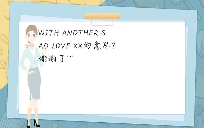 WITH ANOTHER SAD LOVE XX的意思?谢谢了```