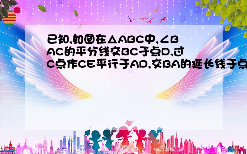 已知,如图在△ABC中,∠BAC的平分线交BC于点D,过C点作CE平行于AD,交BA的延长线于点E,求证：△ACE是等腰△