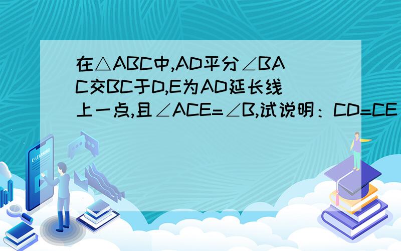 在△ABC中,AD平分∠BAC交BC于D,E为AD延长线上一点,且∠ACE=∠B,试说明：CD=CE