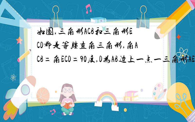 如图,三角形ACB和三角形ECD都是等腰直角三角形,角ACB=角ECD=90度,D为AB边上一点一三角形AEC与三角形BDC全等吗?说明理由（2）若AB=17,BD=12,求DE的长