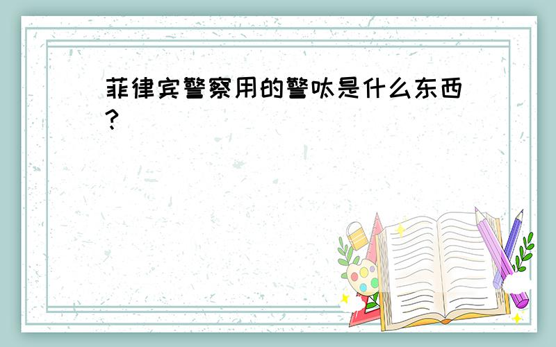 菲律宾警察用的警呔是什么东西?