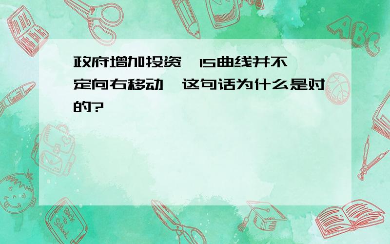 政府增加投资,IS曲线并不一定向右移动,这句话为什么是对的?