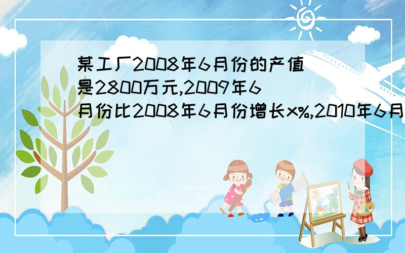 某工厂2008年6月份的产值是2800万元,2009年6月份比2008年6月份增长x%,2010年6月份比2009年6月份增长x%,代数式表示2009年6月份和2010年6月份该厂的产值.当x=25时该厂2009年6月份和2010年6月份的产值各是