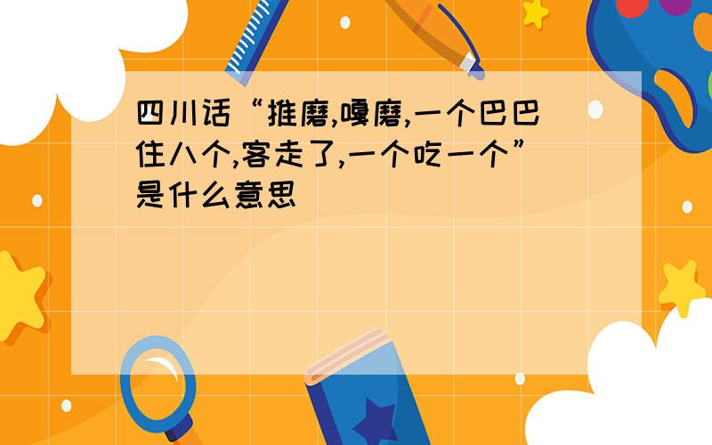 四川话“推磨,嘎磨,一个巴巴住八个,客走了,一个吃一个”是什么意思