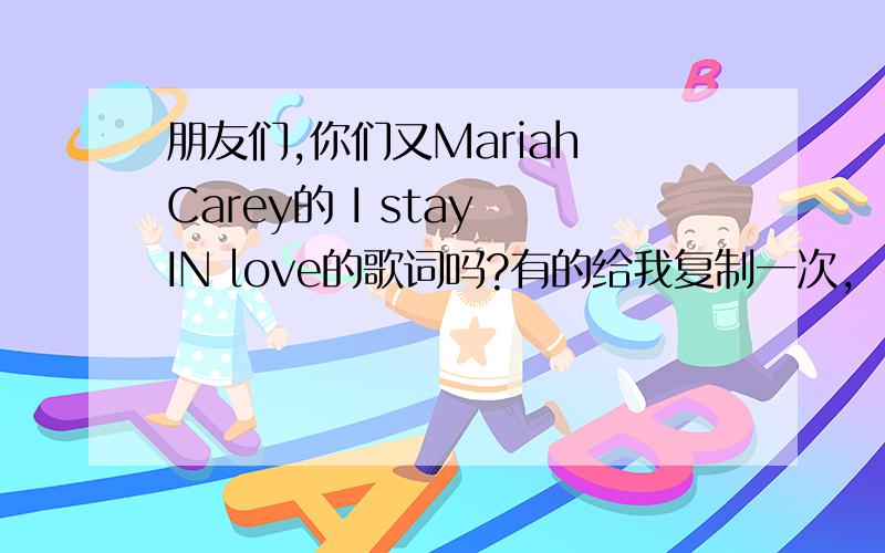 朋友们,你们又Mariah Carey的 I stay IN love的歌词吗?有的给我复制一次,