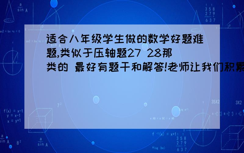 适合八年级学生做的数学好题难题,类似于压轴题27 28那类的 最好有题干和解答!老师让我们积累好题,可是网上实在找不到合适的题 我们只学了一次函数、等腰三角形、等边三角形,不能超纲,