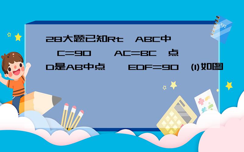 28大题已知Rt△ABC中,∠C=90°,AC=BC,点D是AB中点,∠EDF=90°(1)如图一,DE与BC的延长线交与点E,DF与CA的延长线交与点F,求证BE-AF=AC(2)如图2DE与BC交于点E,DF与AC交于点F,BE、AF、AC之间的关系是________(3)在2的